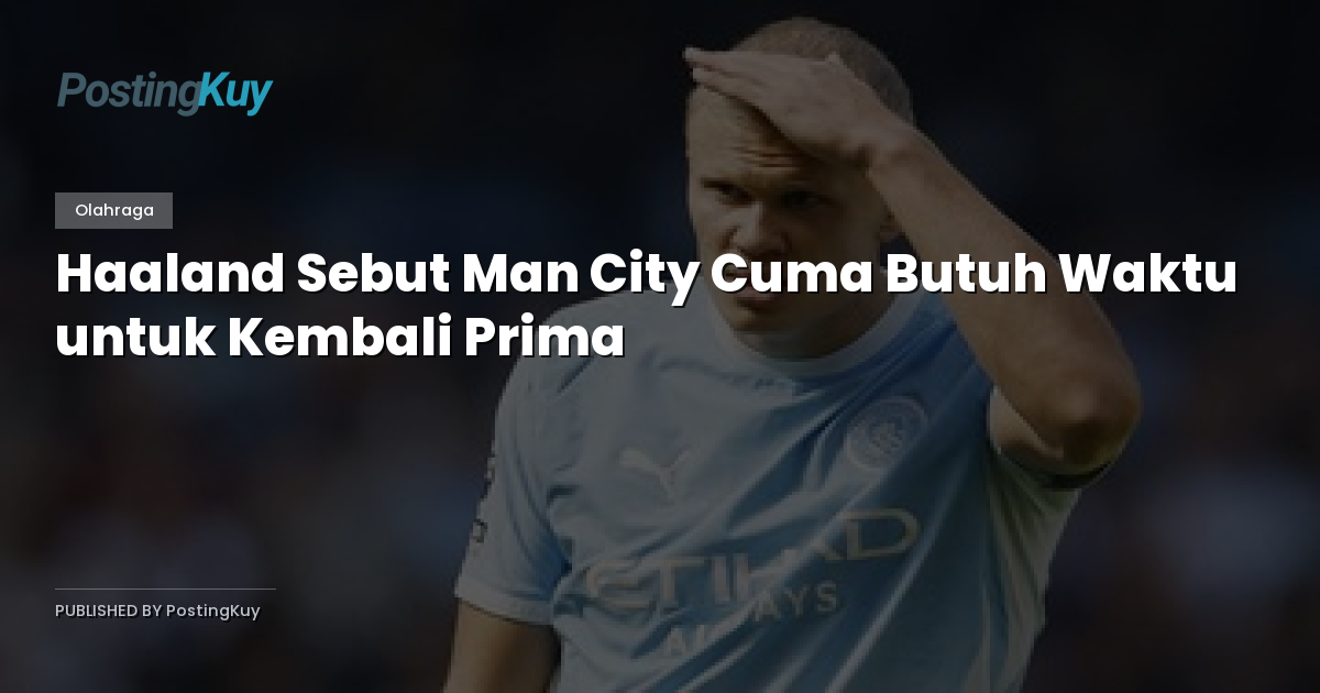 Haaland Sebut Man City Cuma Butuh Waktu untuk Kembali Prima