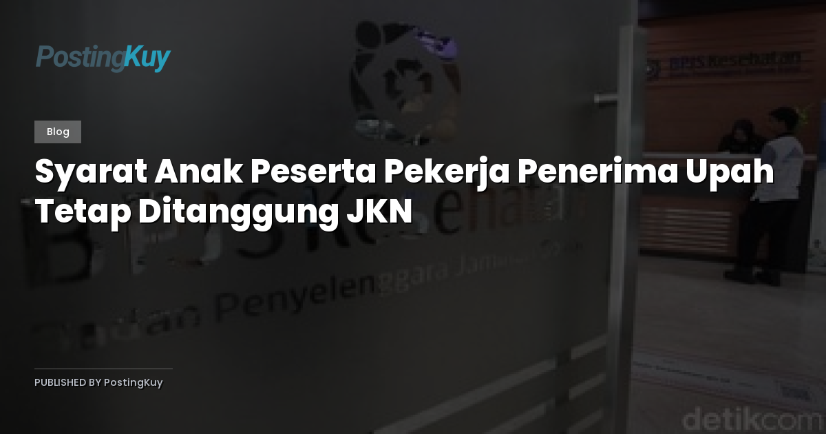 Syarat Anak Peserta Pekerja Penerima Upah Tetap Ditanggung JKN