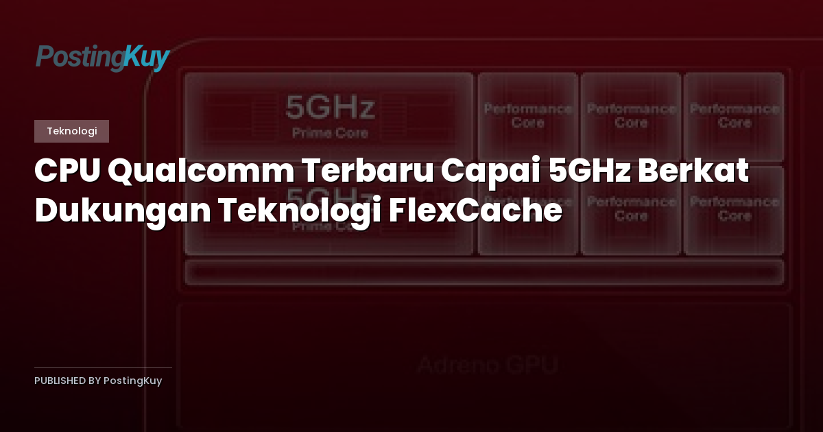 CPU Qualcomm Terbaru Capai 5GHz Berkat Dukungan Teknologi FlexCache