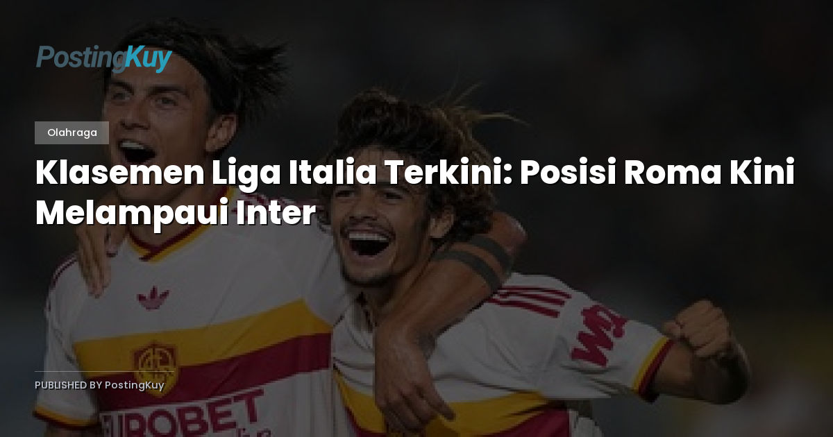 Klasemen Liga Italia Terkini: Posisi Roma Kini Melampaui Inter