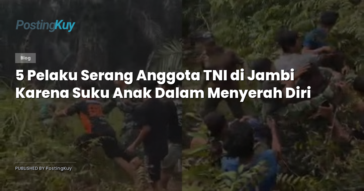 5 Pelaku Serang Anggota TNI di Jambi Karena Suku Anak Dalam Menyerah Diri