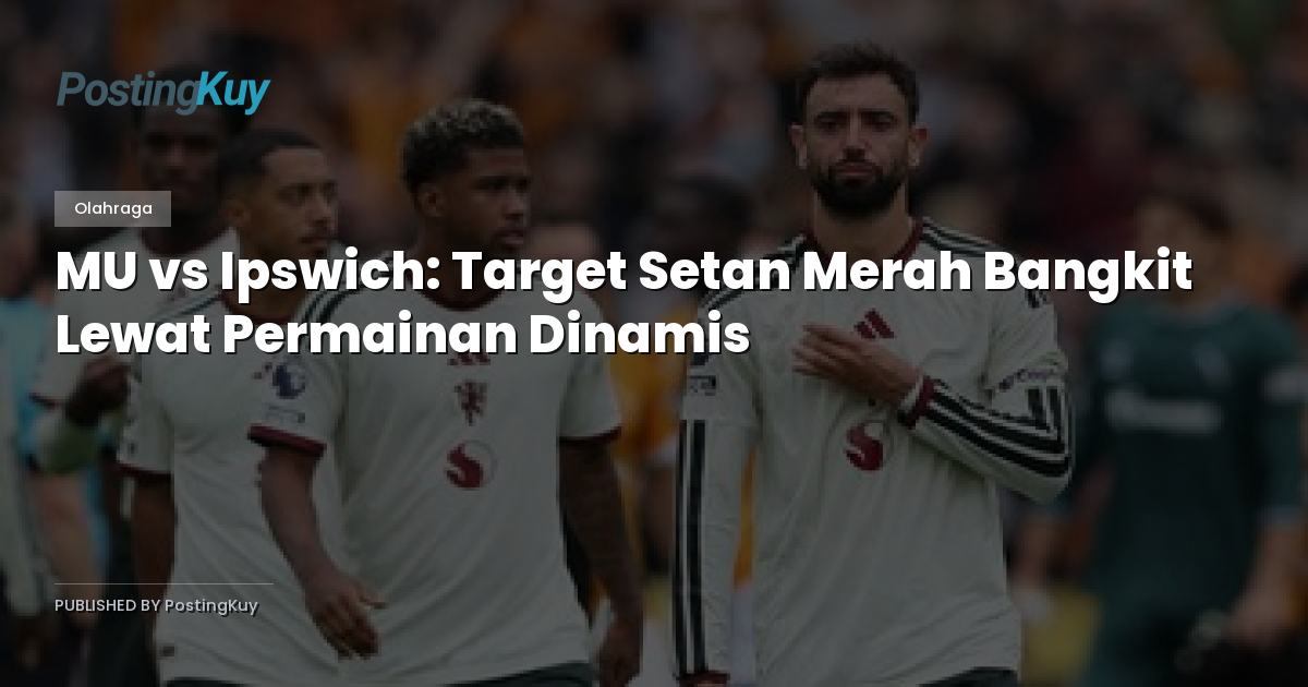 MU vs Ipswich: Target Setan Merah Bangkit Lewat Permainan Dinamis