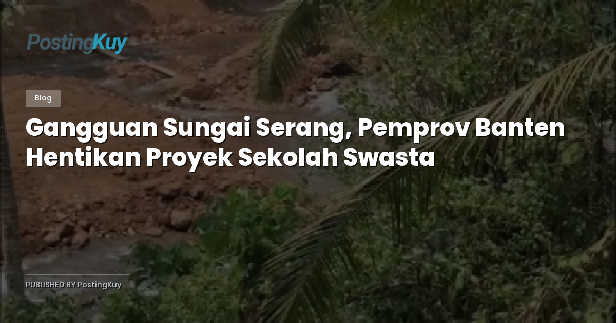 Gangguan Sungai Serang, Pemprov Banten Hentikan Proyek Sekolah Swasta