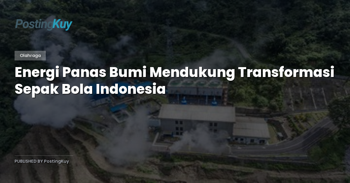 Energi Panas Bumi Mendukung Transformasi Sepak Bola Indonesia