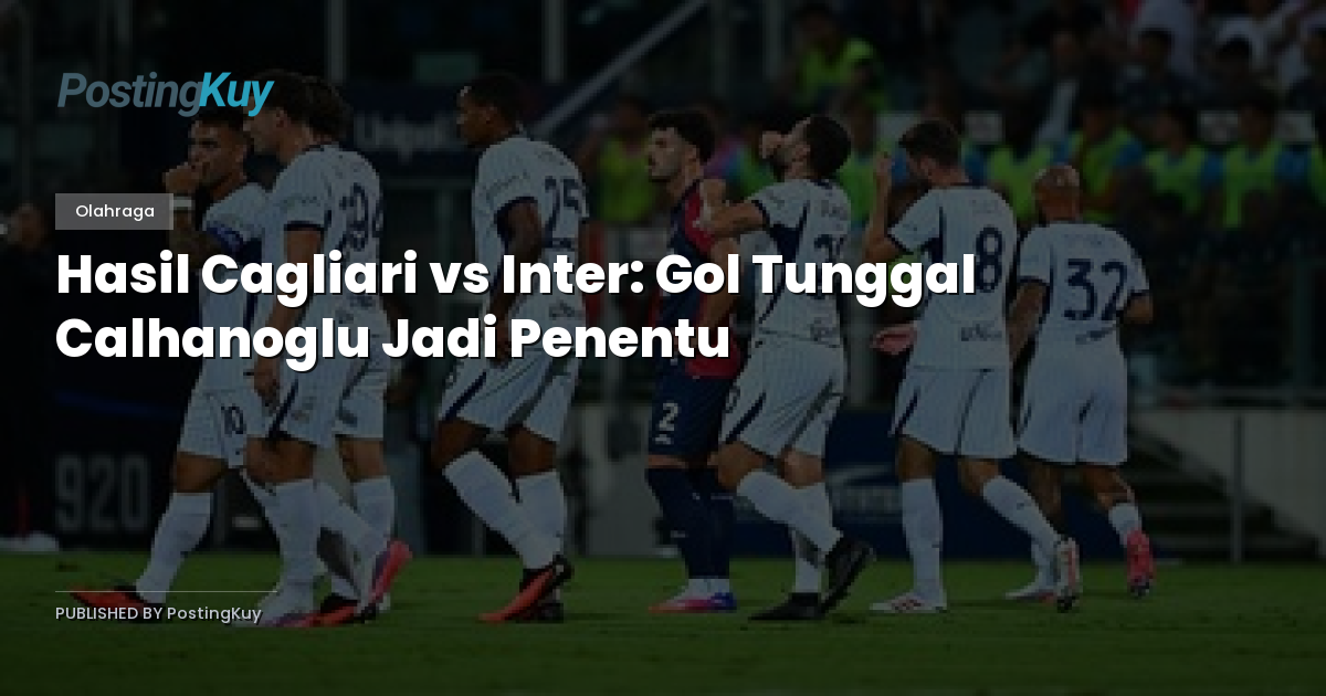 Hasil Cagliari vs Inter: Gol Tunggal Calhanoglu Jadi Penentu