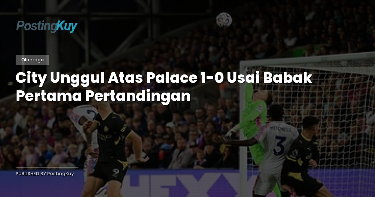 City Unggul Atas Palace 1-0 Usai Babak Pertama Pertandingan