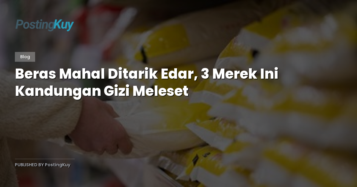 Beras Mahal Ditarik Edar, 3 Merek Ini Kandungan Gizi Meleset