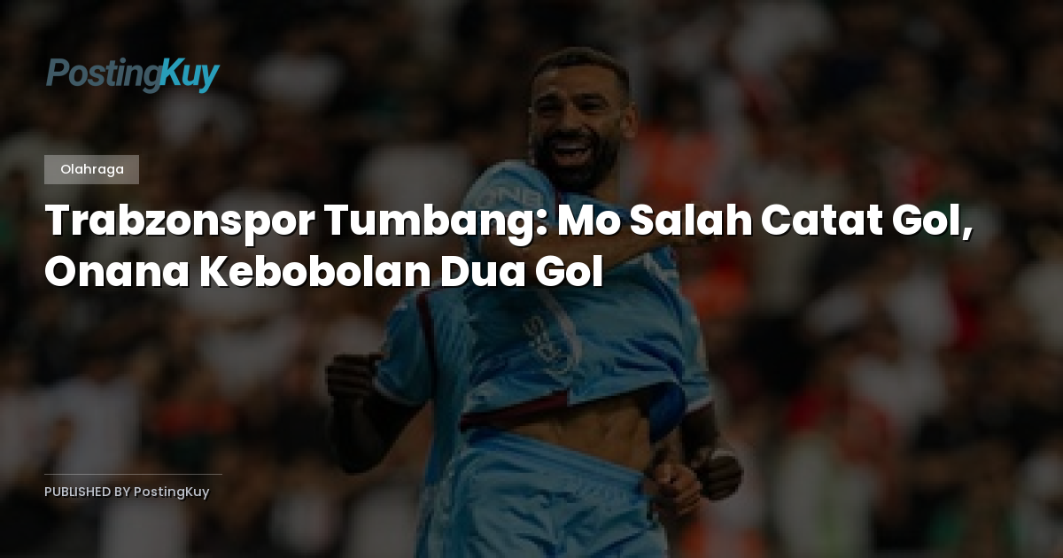 Trabzonspor Tumbang: Mo Salah Catat Gol, Onana Kebobolan Dua Gol