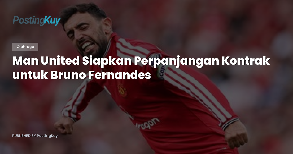 Man United Siapkan Perpanjangan Kontrak untuk Bruno Fernandes