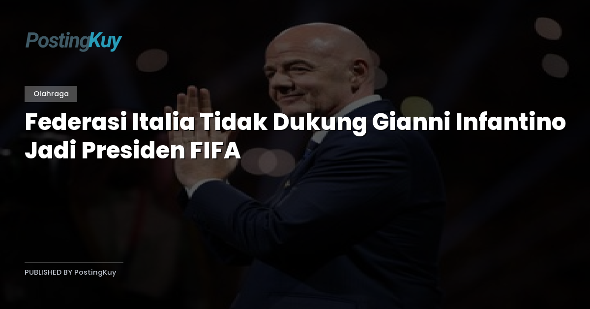 Federasi Italia Tidak Dukung Gianni Infantino Jadi Presiden FIFA