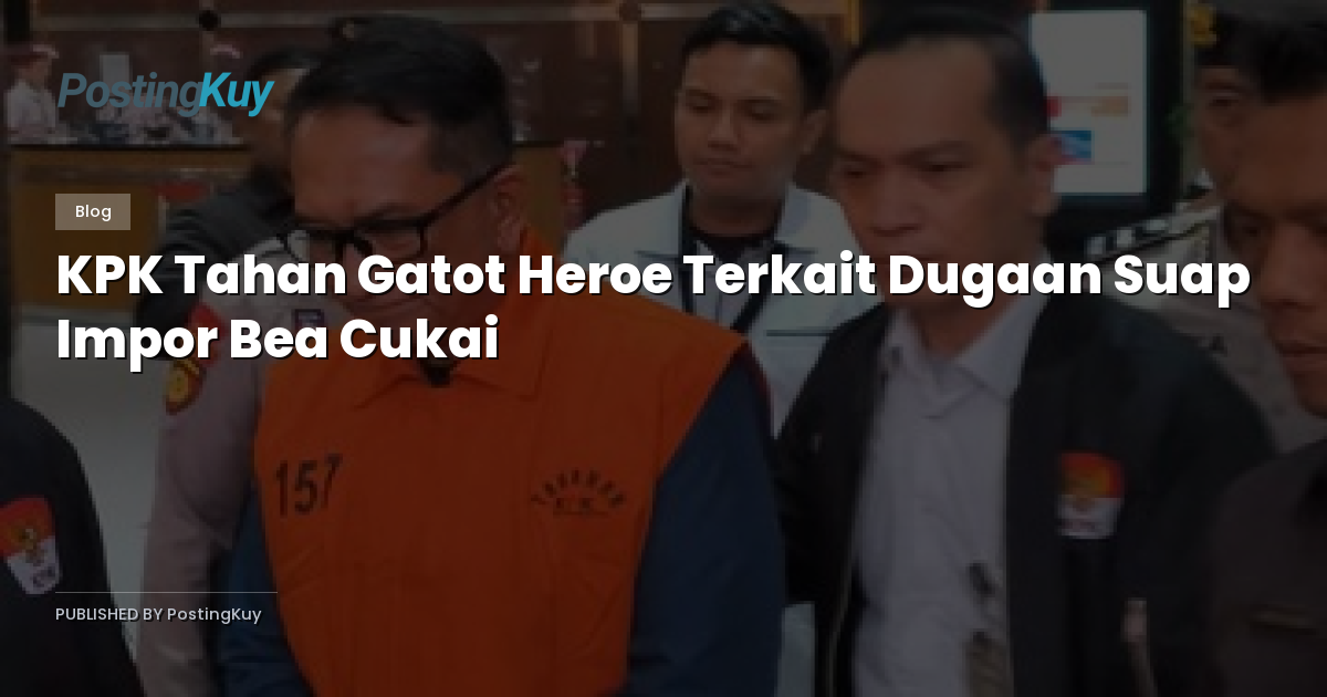 KPK Tahan Gatot Heroe Terkait Dugaan Suap Impor Bea Cukai