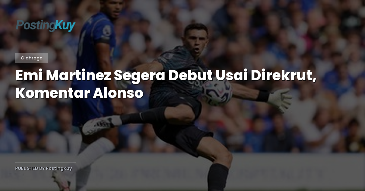 Emi Martinez Segera Debut Usai Direkrut, Komentar Alonso