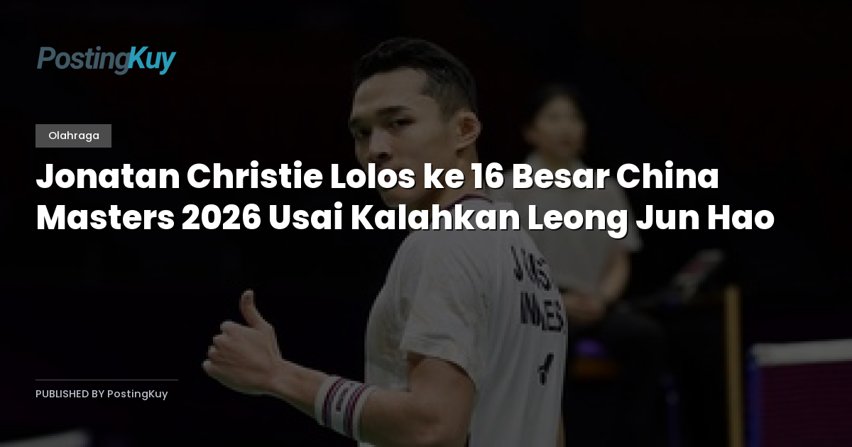 Jonatan Christie Lolos ke 16 Besar China Masters 2026 Usai Kalahkan Leong Jun Hao