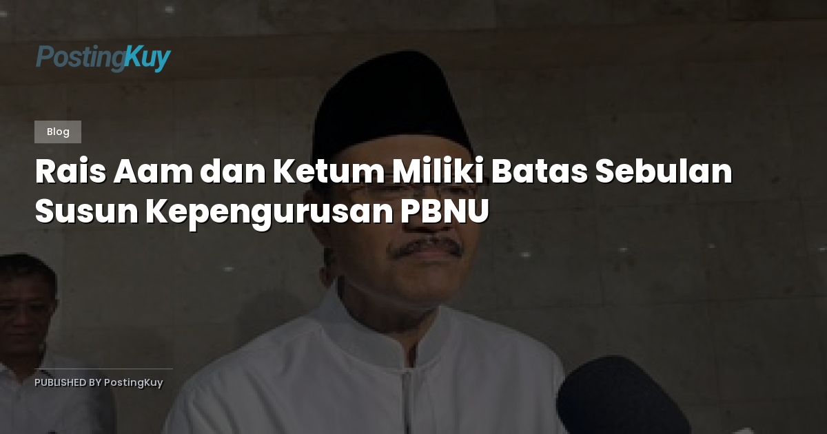 Rais Aam dan Ketum Miliki Batas Sebulan Susun Kepengurusan PBNU