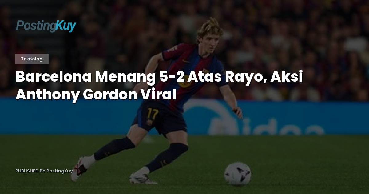 Barcelona Menang 5-2 Atas Rayo, Aksi Anthony Gordon Viral