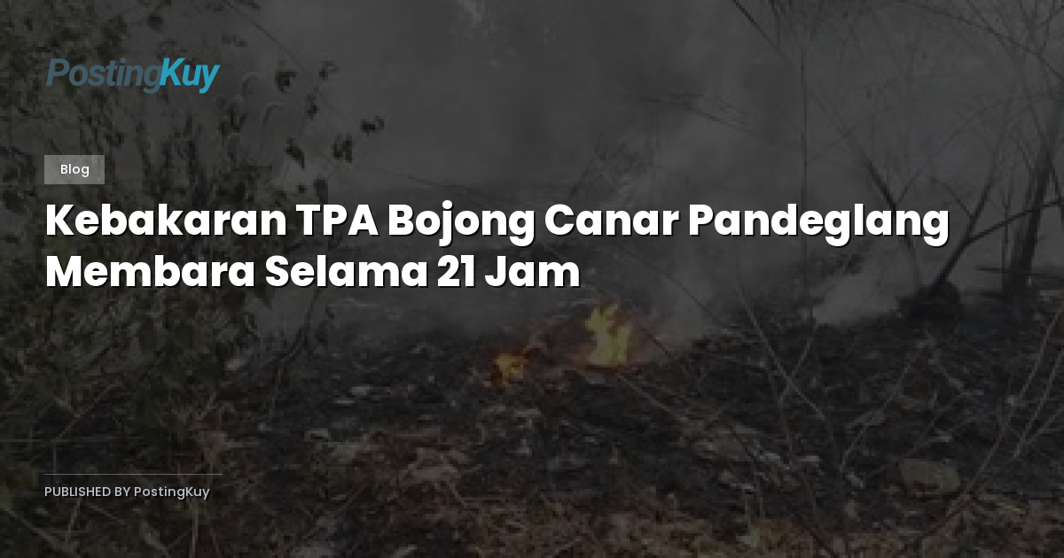 Kebakaran TPA Bojong Canar Pandeglang Membara Selama 21 Jam