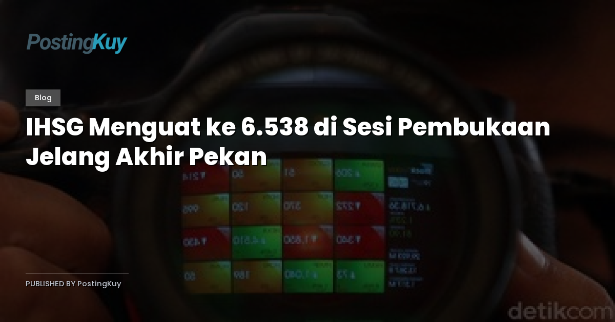 IHSG Menguat ke 6.538 di Sesi Pembukaan Jelang Akhir Pekan