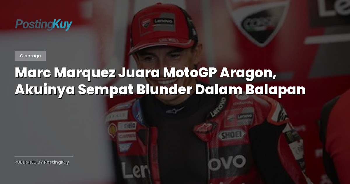 Marc Marquez Juara MotoGP Aragon, Akuinya Sempat Blunder Dalam Balapan