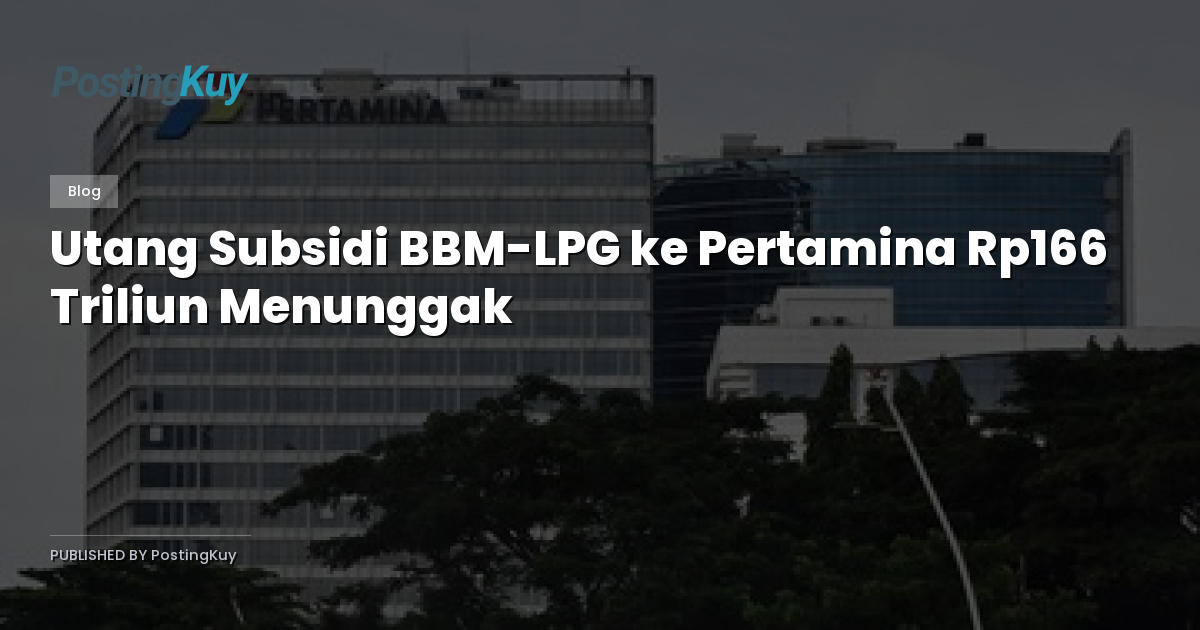 Utang Subsidi BBM-LPG ke Pertamina Rp166 Triliun Menunggak