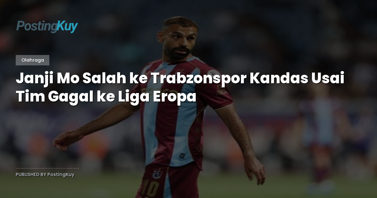Janji Mo Salah ke Trabzonspor Kandas Usai Tim Gagal ke Liga Eropa