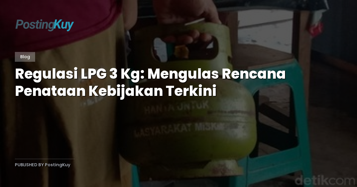 Regulasi LPG 3 Kg: Mengulas Rencana Penataan Kebijakan Terkini