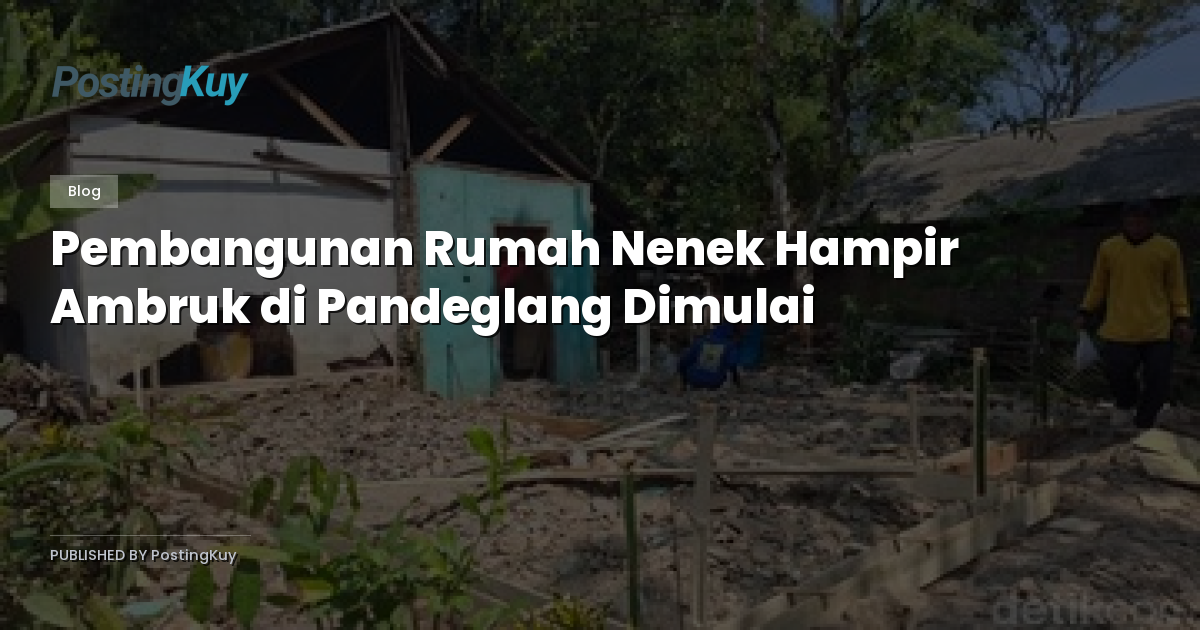 Pembangunan Rumah Nenek Hampir Ambruk di Pandeglang Dimulai