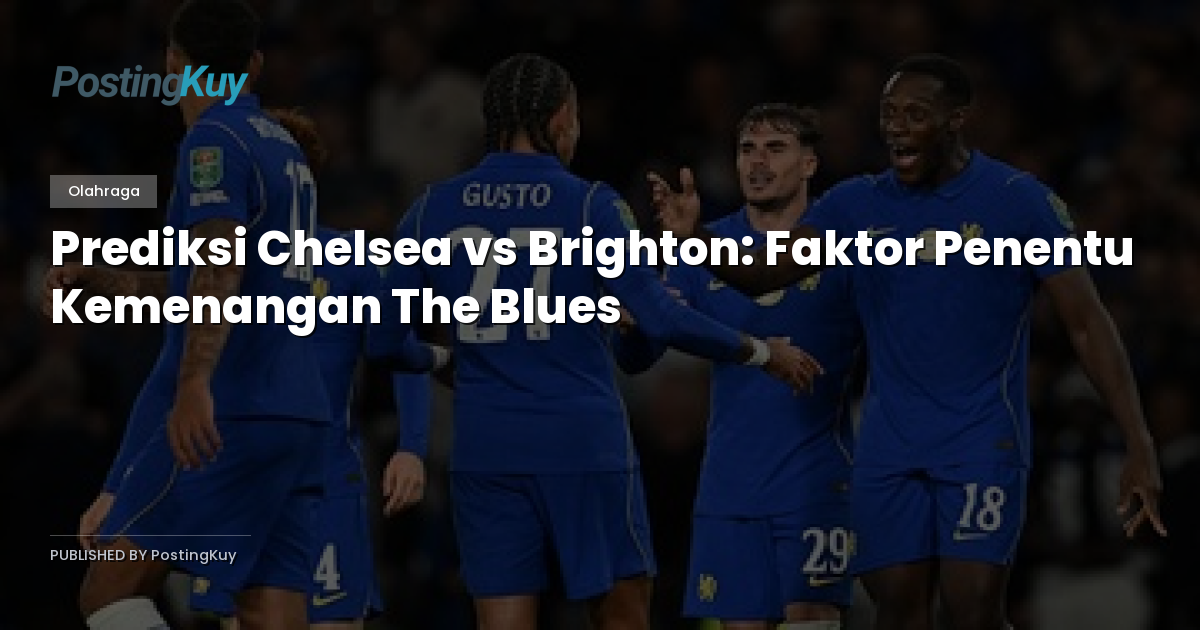 Prediksi Chelsea vs Brighton: Faktor Penentu Kemenangan The Blues