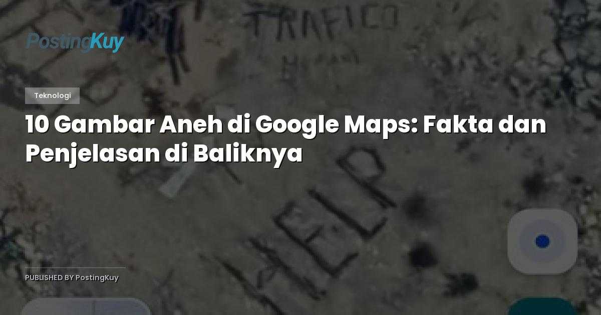 10 Gambar Aneh di Google Maps: Fakta dan Penjelasan di Baliknya