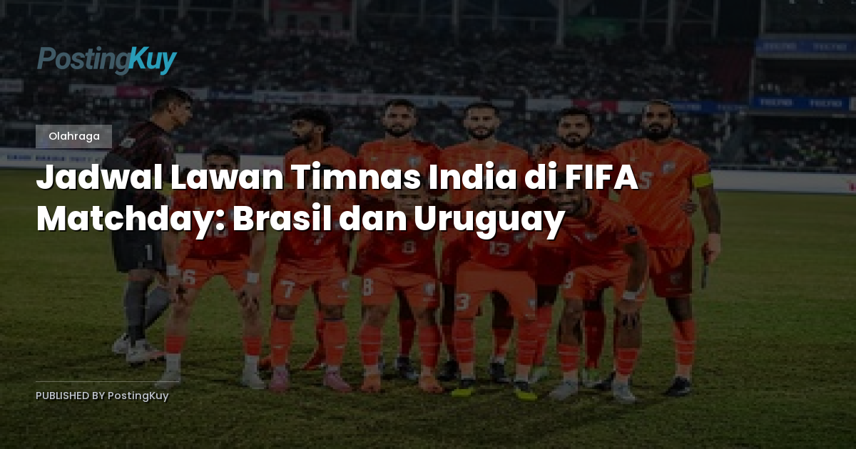 Jadwal Lawan Timnas India di FIFA Matchday: Brasil dan Uruguay