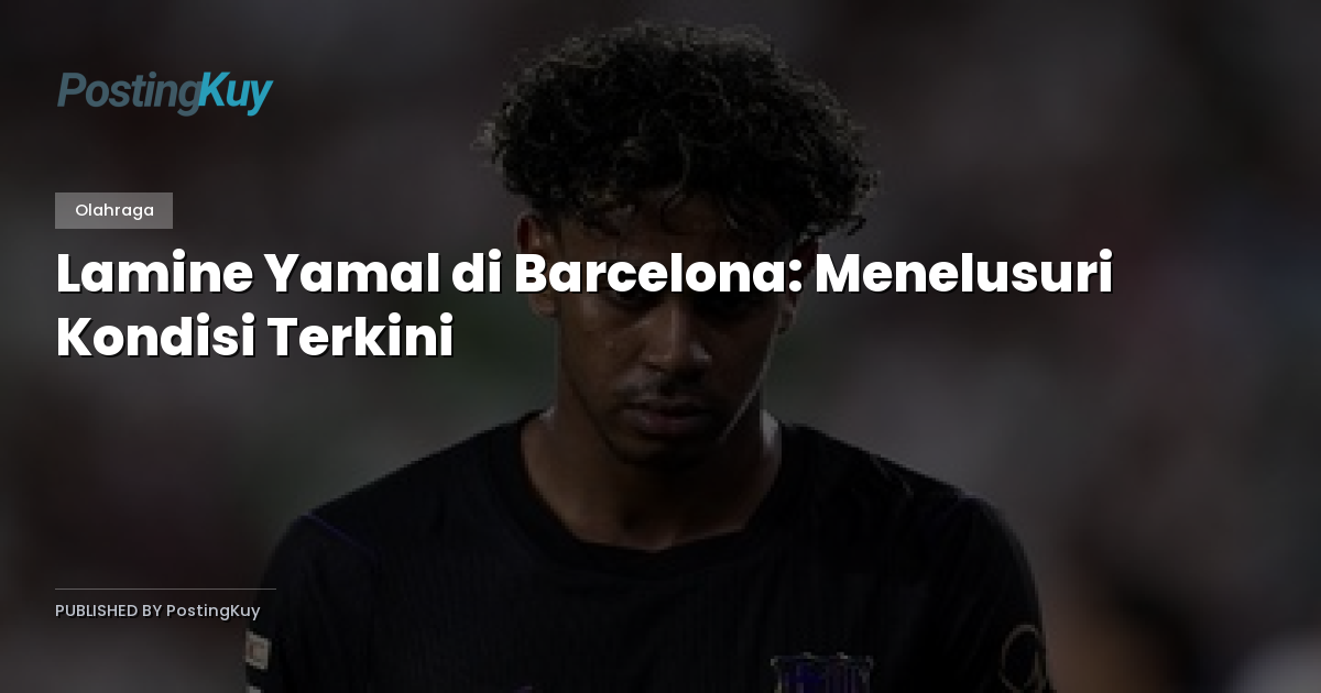 Lamine Yamal di Barcelona: Menelusuri Kondisi Terkini