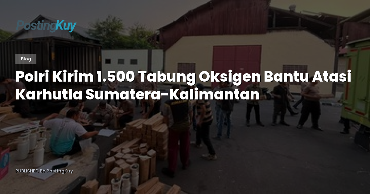 Polri Kirim 1.500 Tabung Oksigen Bantu Atasi Karhutla Sumatera-Kalimantan