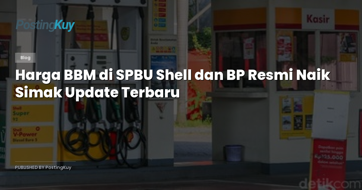 Harga BBM di SPBU Shell dan BP Resmi Naik Simak Update Terbaru