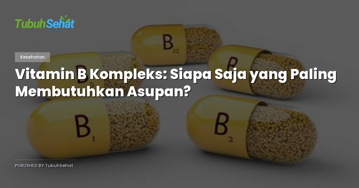 Vitamin B Kompleks: Siapa Saja yang Paling Membutuhkan Asupan?