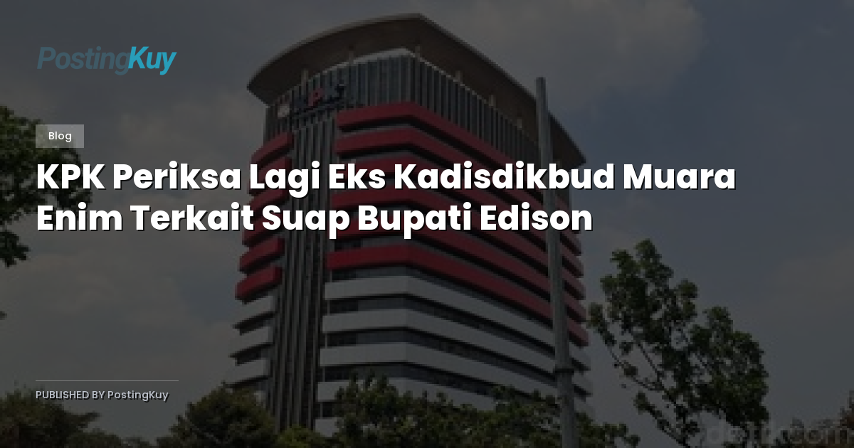 KPK Periksa Lagi Eks Kadisdikbud Muara Enim Terkait Suap Bupati Edison