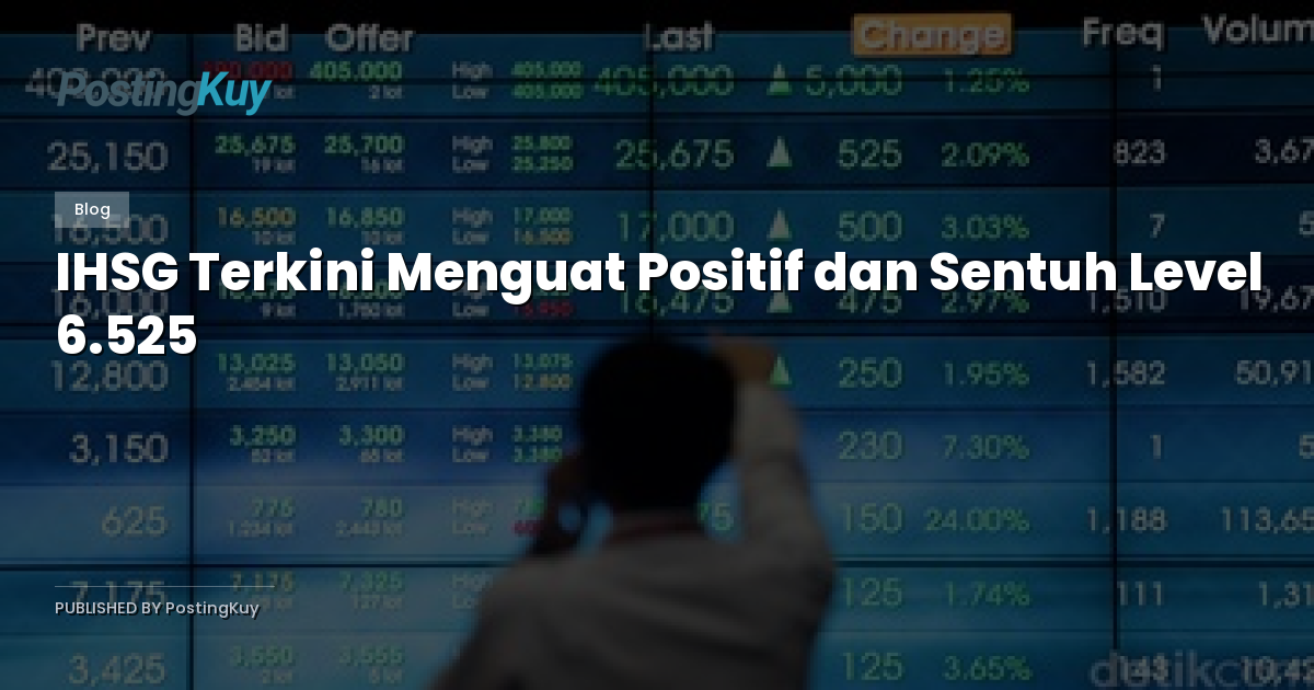 IHSG Terkini Menguat Positif dan Sentuh Level 6.525