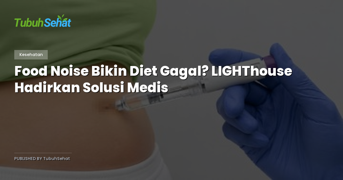 Food Noise Bikin Diet Gagal? LIGHThouse Hadirkan Solusi Medis
