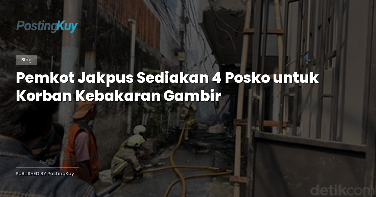 Pemkot Jakpus Sediakan 4 Posko untuk Korban Kebakaran Gambir