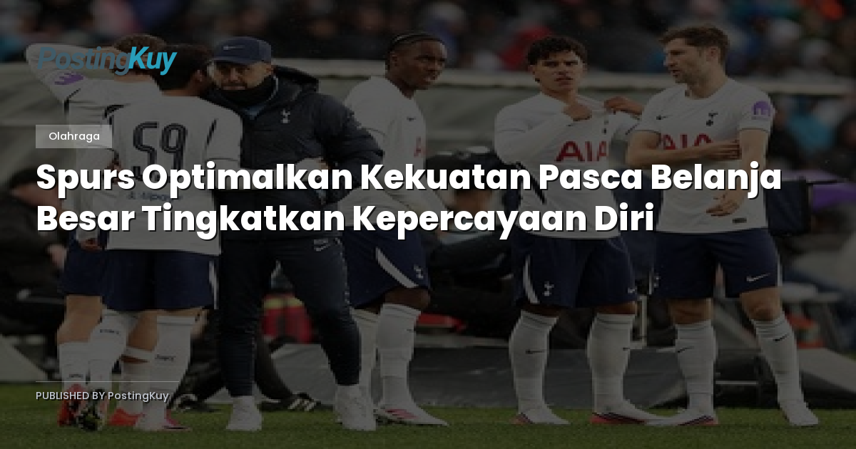 Spurs Optimalkan Kekuatan Pasca Belanja Besar Tingkatkan Kepercayaan Diri