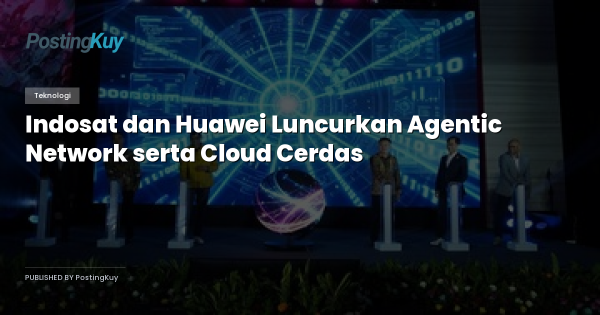 Indosat dan Huawei Luncurkan Agentic Network serta Cloud Cerdas