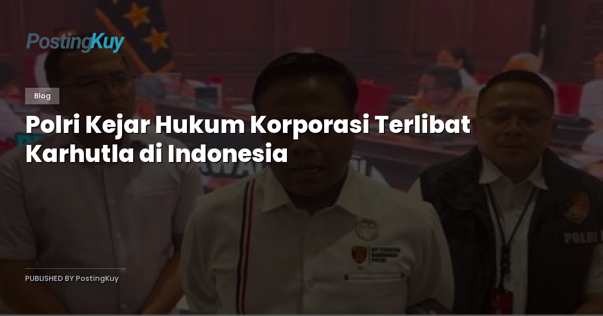 Polri Kejar Hukum Korporasi Terlibat Karhutla di Indonesia