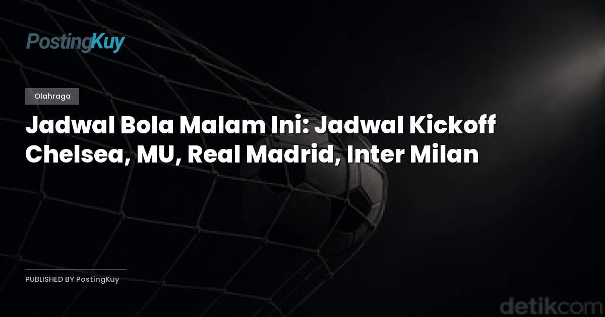 Jadwal Bola Malam Ini: Jadwal Kickoff Chelsea, MU, Real Madrid, Inter Milan