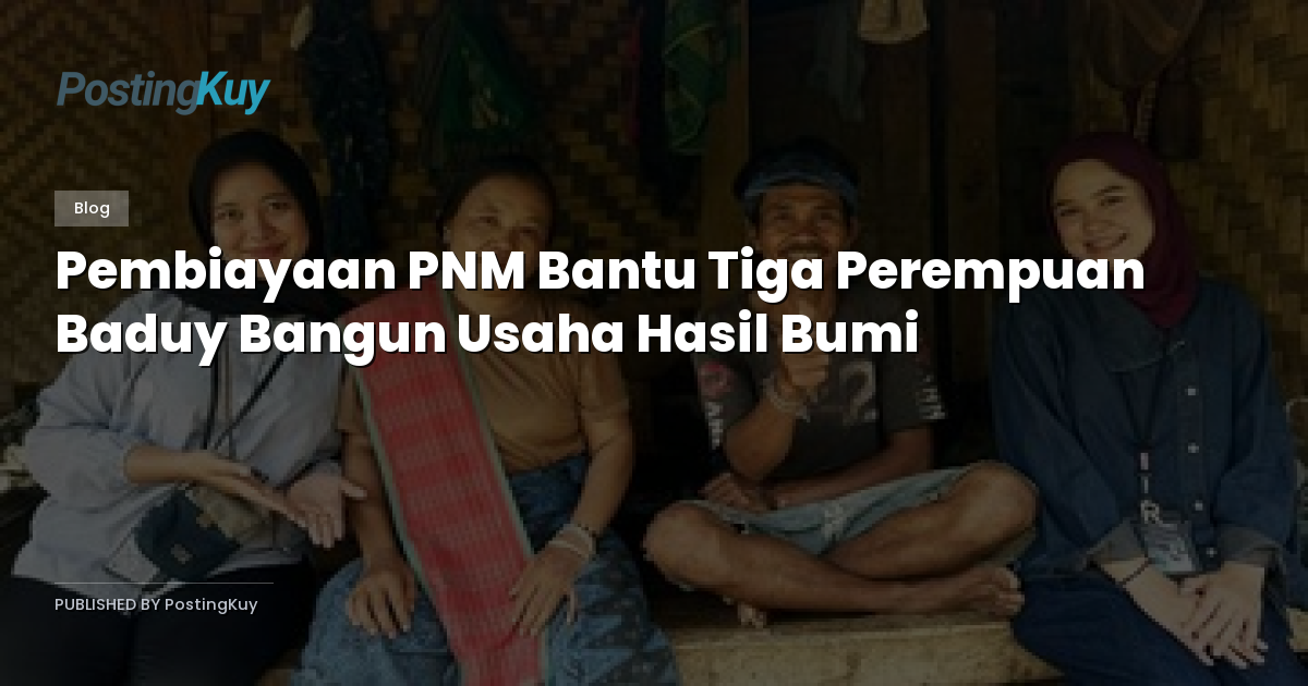 Pembiayaan PNM Bantu Tiga Perempuan Baduy Bangun Usaha Hasil Bumi