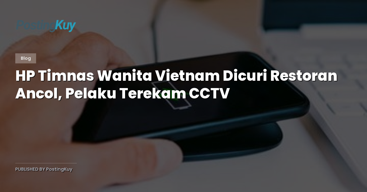 HP Timnas Wanita Vietnam Dicuri Restoran Ancol, Pelaku Terekam CCTV