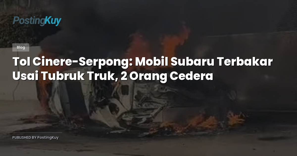 Tol Cinere-Serpong: Mobil Subaru Terbakar Usai Tubruk Truk, 2 Orang Cedera