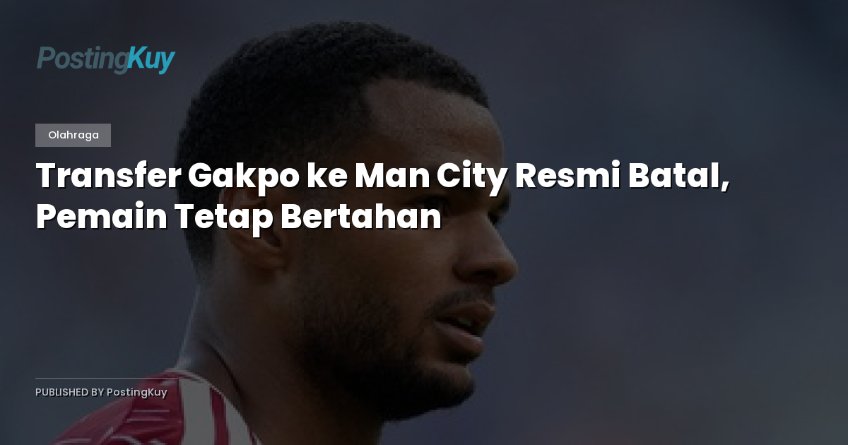Transfer Gakpo ke Man City Resmi Batal, Pemain Tetap Bertahan