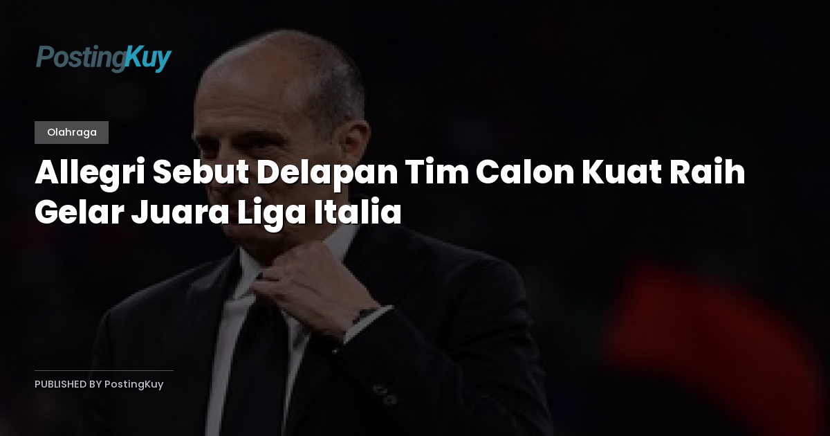 Allegri Sebut Delapan Tim Calon Kuat Raih Gelar Juara Liga Italia
