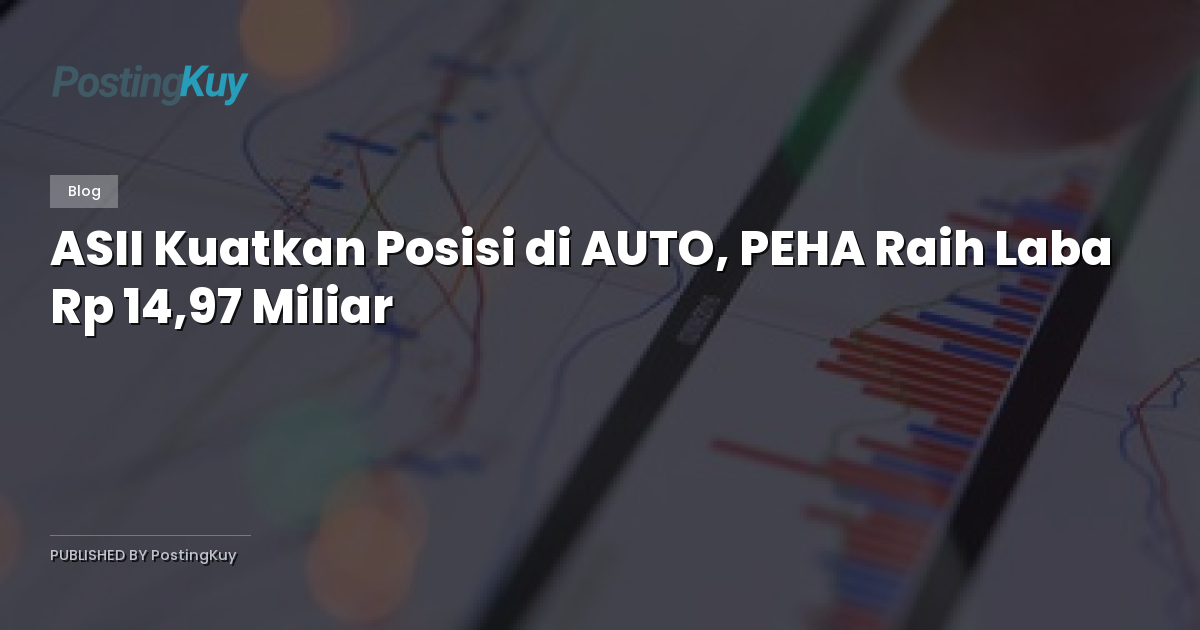 ASII Kuatkan Posisi di AUTO, PEHA Raih Laba Rp 14,97 Miliar