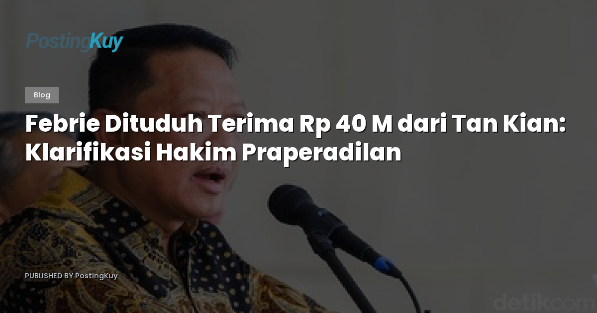 Febrie Dituduh Terima Rp 40 M dari Tan Kian: Klarifikasi Hakim Praperadilan