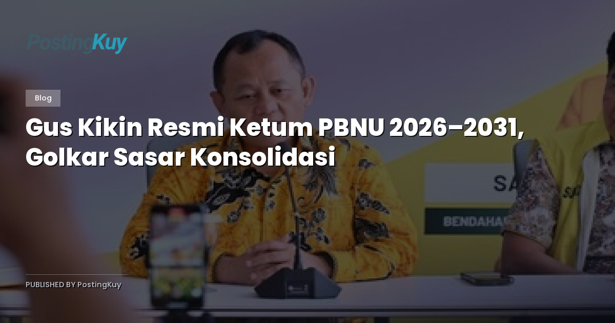 Gus Kikin Resmi Ketum PBNU 2026–2031, Golkar Sasar Konsolidasi