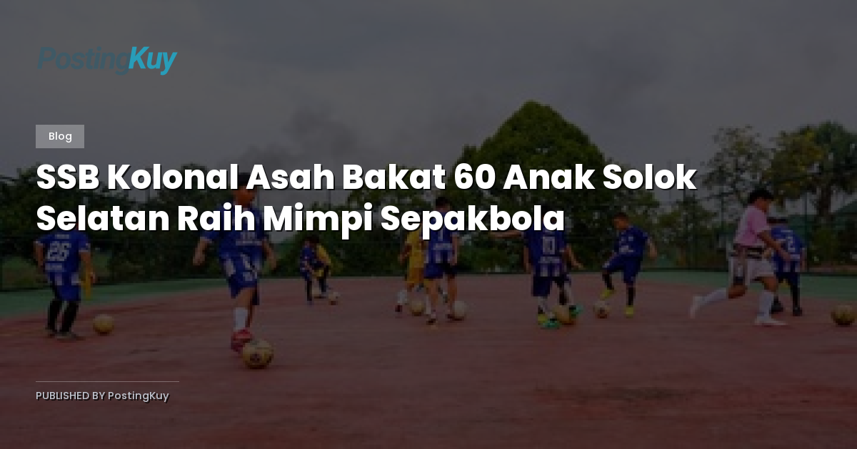 SSB Kolonal Asah Bakat 60 Anak Solok Selatan Raih Mimpi Sepakbola